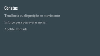 Conatus
Tendência ou disposição ao movimento
Esforço para perseverar no ser
Apetite, vontade
 