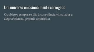 Um universo emocionalmente carregado
Os objetos sempre se dão à consciência vinculados a
alegria/tristeza, gerando amor/ódio.
 