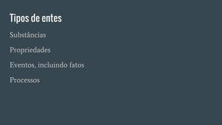 Tipos de entes
Substâncias
Propriedades
Eventos, incluindo fatos
Processos
 