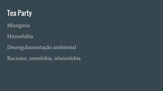 Tea Party
Misoginia
Homofobia
Desregulamentação ambiental
Racismo, xenofobia, islamofobia
 