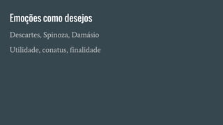 Emoções como desejos
Descartes, Spinoza, Damásio
Utilidade, conatus, finalidade
 