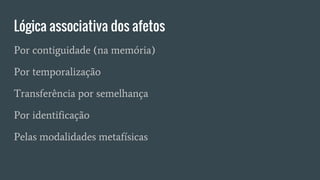 Lógica associativa dos afetos
Por contiguidade (na memória)
Por temporalização
Transferência por semelhança
Por identificação
Pelas modalidades metafísicas
 