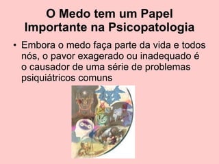 O Medo tem um Papel Importante na Psicopatologia Embora o medo faça parte da vida e todos nós, o pavor exagerado ou inadequado é o causador de uma série de problemas psiquiátricos comuns 