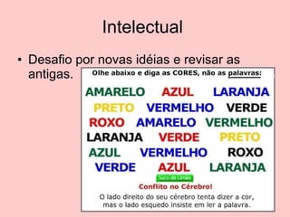 Intelectual  Desafio por novas idéias e revisar as antigas. 
