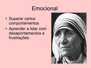 Emocional  Superar certos comportamentos Aprender a lidar com desapontamentos e frustrações. 