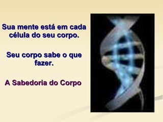 Sua mente está em cada célula do seu corpo. Seu corpo sabe o que fazer. A Sabedoria do Corpo   