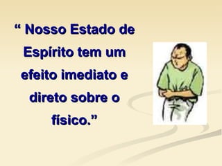 “  Nosso Estado de Espírito tem um efeito imediato e direto sobre o físico.” 