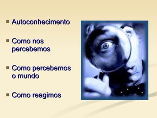 Autoconhecimento Como nos percebemos Como percebemos o mundo Como reagimos 