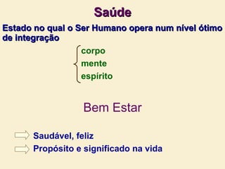 Saúde Estado no qual o Ser Humano opera num nível ótimo de integração Bem Estar Saudável, feliz Propósito e significado na vida corpo mente espírito 