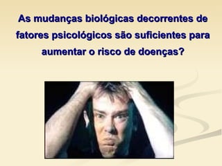 As mudanças biológicas decorrentes de fatores psicológicos são suficientes para aumentar o risco de doenças? 