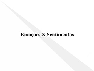 Emoções X Sentimentos
 
