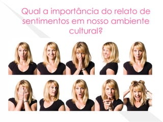 Qual a importância do relato de
sentimentos em nosso ambiente
cultural?
 