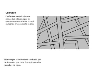 ConfusãoConfusão é o estado de uma pessoa que não consegue se concentrar corretamente, ou está realizando erroneamente os atos.Esta imagen transmiteme confusão por tar tudo um por cima dos outros e não perceber-se nada.