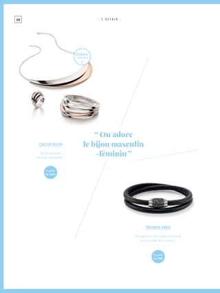 2 6
“ On adore
le bijou masculin
-féminin ”
- S ’ O F F R I R -
THOMAS SABO
Bracelets en cuir tressé et en acier
sous la collection « Unity ».
-
à partir
de 125€
à partir
de 179€
CALVIN KLEIN
Parure bicolore,
en acier inoxydable.
-
idées
cadeaux
 