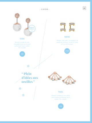 2 7
- S ’ O F F R I R -
FOSSIL
Boucles d’oreilles en acier
inoxydable doré rose et perles
synthétiques façon marbre.
Prix conseillé.
-
ALTESSE
Boucles « earf cuffs », en plaqué or et
oxydes de zirconium ; se vent à l’unité
41 € ou 82 € la paire.
-
FOSSIL
Boucles d’oreilles en laiton doré
rose et perles synthétiques façon
marbre. Prix conseillé.
-
49€
49€
à partir
de 41€
idées
cadeaux
“ Plein
d’idées aux
oreilles ”
 