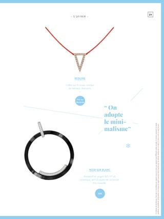3 1
- S ’ O F F R I R -
REDLINE
Collier sur fil rouge, marque
de fabrique, diamants.
-
NOIR SUR BLANC
Pendentif en argent 925 °/°° et
céramique, serti d’oxydes de zirconium.
Prix conseillé.
-
“ On
adopte
le mini-
malisme ”
Cedossierdetendancesn’estpasàconsidérerparrapportauxprixmaisparrapportauxdifférentsstylesactuels.Ilmontrecommentlahaute
joaillerie,lajoaillerie,labijouterieetlebijouenargentpeuventêtreinspirésparlesmêmestendances.Lestylen’arienàvoiriciavecleprix.
Prix sur
demande
55€
 