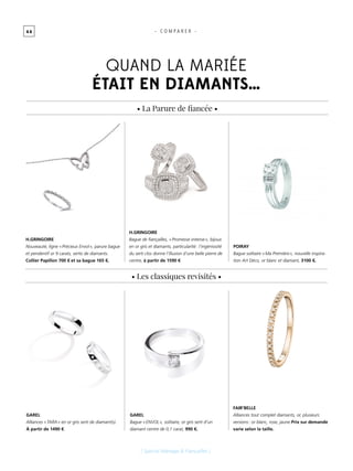 4 4 - C O M P A R E R -
Quand la mariée
était en diamants…
[ Spécial Mariage & Fiançailles ]
• La Parure de fiancée •
• Les classiques revisités •
H.GRINGOIRE
Nouveauté, ligne « Précieux Envol », parure bague
et pendentif or 9 carats, sertis de diamants.
Collier Papillon 700 € et sa bague 165 €.
H.GRINGOIRE
Bague de fiançailles, « Promesse intense », bijoux
en or gris et diamants, particularité : l’ingéniosité
du serti clos donne l’illusion d’une belle pierre de
centre, à partir de 1590 €
POIRAY
Bague solitaire « Ma Première », nouvelle inspira-
tion Art Déco, or blanc et diamant, 3100 €.
GAREL
Alliances « TARA » en or gris serti de diamant(s).
À partir de 1490 €.
GAREL
Bague « ENVOL », solitaire, or gris serti d’un
diamant centre de 0,1 carat, 990 €.
FAIR’BELLE
Alliances tout complet diamants, or, plusieurs
versions : or blanc, rose, jaune.Prix sur demande
varie selon la taille.
 