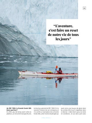 5 5- R U B R I Q U E -
[ Alban Michon ]
“ L’aventure,
c’est faire un reset
de notre vie de tous
les jours ”
de ZRC 1904, la Grands Fonds 300.
Dans quel but ?
En effet, peu de temps avant cette ex-
pédition, j’ai rencontré Georges Brunet,
le directeur général de ZRC 1904. Il m’a
raconté l’histoire de son entreprise et
m’a confié un exemplaire de sa Grands
Fonds 300, cette montre de plongée qui
avait connu ses heures de gloire dans
les années 60 et qu’il s’apprêtait alors
à relancer. L’idée étant que je la teste
en conditions. Je suis donc parti avec
 