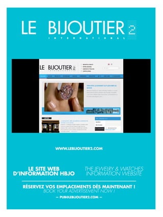 www.lebijoutier2.com
— pub@lebijoutier2.com —
le site web
d’information Hbjo
The jewelry & waTches
informaTion websiTe
réservez vos emplacements dès maintenant !
book your adverTisemenT now !
 