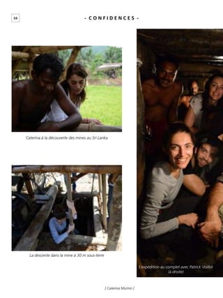 16
[ Caterina Murino ]
- C O N F I D E N C E S -
Caterina à la découverte des mines au Sri Lanka
La descente dans la mine à 30 m sous-terre
L’expédition au complet avec Patrick Voillot
(à droite)
 