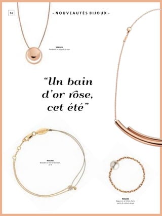 24 - N O U V E A U T É S B I J O U X -
“Un bain
d’or rose,
cet été”
SKAGEN
Pendentif en plaqué or rose
REDLINE
Bracelet or rose et diamant,
et ﬁl
REDLINE
Bague en or ornée d’une
perle de culture akoya
 