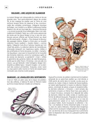 60 - V O Y A G E R -
La maison Bulgari est indissociable du cinéma et de ses
grandes stars. Tout particulièrement depuis les années
50, le lien magique du joaillier avec le 7ème art s’est
renforcé lorsque Rome est devenue le lieu incontour-
nable des comédies romantiques. L’élégante boutique
de Bulgari, via Condotti a vu déﬁler la délicieuse Audrey
Hepburn lors de son tournage des « Vacances Romaines
» ou encore la grande Gina Lollobrigida. Mais c’est indé-
niablement Elizabeth Taylor qui a été la plus passionnée
de toutes par les bijoux Bulgari et qui a reçu de nom-
breuses parures offertes par Richard Burton qui disait
qu’elle savait parler « Bulgari ». Pour évoquer la douceur
des paysages italiens, Bulgari a choisi pour sa nouvelle
collection Haute Joaillerie « Giardini Italiani » comme
égérie, l’élégante Carla Bruni Sarkozy. Inspirée par l’art
créatif des jardins, la collection décline de merveilleuses
émeraudes évoquant ces majestueux cyprès, mêlées à
des améthystes en forme de poires. Le collier « Sympho-
nie Aquatique » joue avec le mouvement et la musicalité
des fontaines italiennes, orné d’un somptueux saphir et
de volutes de diamants. Le pendentif « Eclat » reﬂète
la géométrie des parterres italiens de style Renaissance,
tandis que le collier ﬂoral « Printemps » est une ode à la
nature, vue par Botticelli. Côté horlogerie, Bulgari réin-
terprète sa célèbre ligne « Serpenti Scaglie » en lui don-
nant des couleurs printanières. Turquoise, corail, nacre
ou onyx parent cette montre en forme de serpent pour
s’enrouler avec charme à votre poignet.
Aujourd’hui encore, les ateliers maintiennent la tradition
artisanale de ce savoir-faire joaillier qui s’est étendu à
2500 points de vente dans le monde. La plus pure ex-
pression du made in Italy en matière de Haute-Joaillerie,
se traduit spéciﬁquement à travers la collection Master-
pieces, constituée de pièces uniques et exceptionnelles.
Sa dernière collection « Emozioni » rend compte des
sentiments à travers un thème ﬂoral mais aussi grâce à
un travail minutieux, composé d’un dégradé des tailles
de diamants mêlant les tailles rondes et navettes pour
former de délicats bouquets. Proposée en diamant blanc
sur or blanc, la version diamants bruns sur or rose est
particulièrement solaire et se marie merveilleusement
aux peaux halées. Autre nouveauté, la collection « Va-
nita » est réalisée en forme d’éventail stylisé. A la cour
ou dans les salons littéraires, l’éventail était longtemps
utilisé comme accessoire indispensable d’un langage se-
cret. Les femmes de la cour évoquaient leurs sentiments
selon la disposition des mains et y glissaient parfois des
billets doux.
C’est en 1924, en plein cœur de la région de prédilec-
tion des orfèvres, à Valenza Po dans le Piémont italien
qu’Enrico Grassi Damiani installe son entreprise.
BULGARI : UNE LEÇON DE GLAMOUR
DAMIANI : LE JOAILLIER DES SENTIMENTS
Bague « Vanita »,
émeraudes, diamants
noirs et blancs sur
or blanc
Montres « Serpenti Scaglie » en
différentes versions turquoise,
corail, nacre ou onyx sur or rose
serties de diamants. Cadran en
nacre ou noir laqué
 