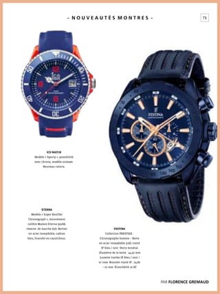 71- N O U V E A U T É S M O N T R E S -
ETERNA
Modèle « Super KonTiki
Chronograph », mouvement
calibre Maison Eterna 3916A,
réserve de marche 65h. Boitier
en acier inoxydable, cadran
bleu, bracelet en caoutchouc.
ICE-WATCH
Modèle « Sporty », possibilité
avec chrono, modèle unisexe.
Nouveau coloris.
FESTINA
Collection PRESTIGE -
Chronographe homme – Boite
en acier inoxydable 316L traité
IP bleu / noir -Verre minéral
-Diamètre de la boite : 44,50 mm
-Lunette traitée IP bleu / noir /
or rose -Bracelet traité IP : 24,80
– 22 mm -Étanchéité 10 AT
PAR FLORENCE GREMAUD
 