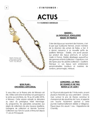 ACTUS
DADDO :
LA NOUVELLE JOAILLERIE
MADE IN FRANCE
BON PLAN :
ENCHÈRES ARTCURIAL
LONGINES : LE PRIX
DE DIANES À NE PAS
RATER LE 19 JUIN !
Créer des bijoux qui racontent des histoires, c’est
le pari que Guillaume Henriot, ancien membre
de la direction des achats de Rolex, a fait. Il
a donné naissance à sa nouvelle griffe de
joaillerie féérique : Daddo, une jeune pousse
qui produit des bijoux premium, et surtout
made in France. Daddo développe aujourd’hui
des gammes enfants (collection « Signature ») et
des lignes pour les adultes (collection « Joaillerie
Féerique »). Les bijoux sont entièrement
personnalisables (couleurs et matières de
cordons, personnages, métaux).
Si vous êtes sur la Riviera près de Monaco cet
été, titillez votre âme d’acheteur en participant à
la vente aux enchères, du 16 au 22 juillet 2016,
à Monaco. Cette session estivale se déroulera
au cœur du prestigieux hôtel Hermitage.
Au programme, les spécialités consacrées aux
objets de collections les plus luxueux (joaillerie,
horlogerie de collection et Hermès Summer
Collection) qui font le succès d’Artcurial depuis
11 ans en Principauté.
Le 19 juin et cela à partir de 11H du matin, ce sont
plusieurs festivités qui vous attendent : concert,
mais surtout le prix de Dianes constitue le
championnat des pouliches de 3 ans, et apporte
une touche hautement sportive à cette
journée traditionnellement dédiée à l’élégance.
Pique-nique chic assuré ! Lieu : Hippodrome de
Chantilly.
PAR FLORENCE GREMAUD
Bracelet « Princesse » pour
enfant, or jaune 18 carats,
sur maille forçat ronde, Poids
environ : 3,4 g. 499 euros
- S’ I N F O R M E R -6
 
