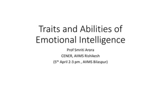Traits and Abilities of
Emotional Intelligence
Prof Smriti Arora
CENER, AIIMS Rishikesh
(5th April 2-3 pm , AIIMS Bilaspur)
 