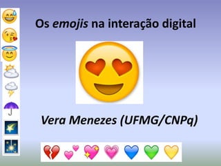 Os emojis na interação digital
Vera Menezes (UFMG/CNPq)
http://pt.slideshare.net/vlmop/os-emojis-na-interao-digital
 