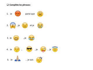 1. Je parce que
2. , je et je
, je suis
4. Je , , je , je
5. Je
3. Je , je
 Complète les phrases:
 