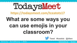 dbenner.org | dbenner@tcea.org | @diben
What are some ways you
can use emojis in your
classroom?
https://todaysmeet.com/tceatots17
Tweet #tceatots @diben
 