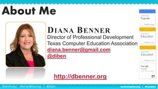 dbenner.org | dbenner@tcea.org | @diben
About Me
Director of Professional Development
Texas Computer Education Association
diana.benner@gmail.com
@diben
DIANA BENNER
http://dbenner.org
 