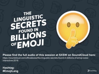 Please find the full audio of this session at SXSW on SoundCloud here:
https://soundcloud.com/officialsxsw/the-linguistic-secrets-found-in-billions-of-emoji-sxsw-
interactive-2016
Hashtag:
#EmojiLang
 