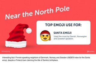 Interesting fact: Finnish-speaking neighbors of Denmark, Norway and Sweden UNDER index for the Santa
emoji, despite a Finland town claiming the title of Santa’s birthplace.
 