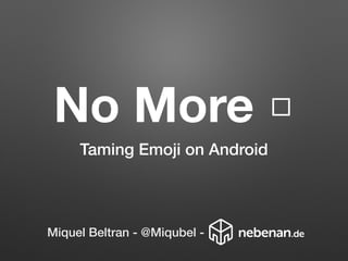 No More □
Taming Emoji on Android
Miquel Beltran - @Miqubel -
 