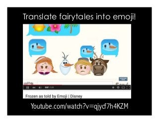 Translate fairytales into emoji!
Youtube.com/watch?v=qjycf7h4KZM
 