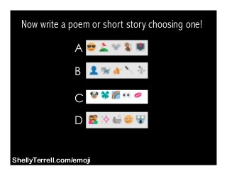 A
Now write a poem or short story choosing one!
B
C
D
ShellyTerrell.com/emoji
 