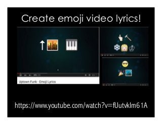 Create emoji video lyrics!
https://www.youtube.com/watch?v=fUutvkIm61A
 