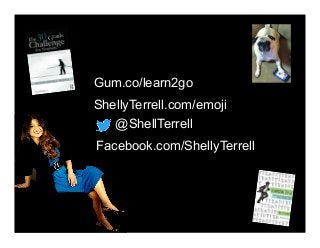 @ShellTerrell
Facebook.com/ShellyTerrell
Gum.co/learn2go
ShellyTerrell.com/emoji
 