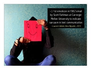 :-) 1st emoticon in1982 email
by Scott Fahlman at Carnegie
Mellon University to indicate
sarcasm in text communication
- Lauren Collister, New Republic, 2015
 