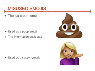 MISUSED EMOJIS
? The ice-cream emoji
? Used as a poop emoji
? The Information desk lady
? Used as a sassy remark
 