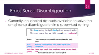 Emoji Sense Disambiguation
► Currently, no labeled datasets available to solve the
emoji sense disambiguation in a supervised setting
31
4/19/2020BAX-423 Big Data Analytics, UC Davis
 