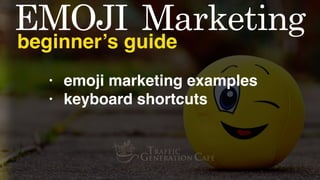 EMOJI	 Marketing
beginner’s guide
TrafficGenerationCafe.com/Emoji-Marketing-Guide
 