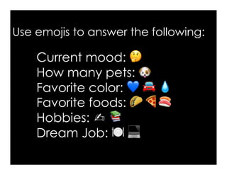 Use emojis to answer the following:
Current mood: 🤔
How many pets: 🐶
Favorite color: 💙 🚘 💧🚘 💧💧
Favorite foods: 🌮 🍕🍣🍕🍣
Hobbies: ✍ 📚
Dream Job: 🍽 💻💻
 