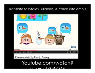 Youtube.com/watch?
v=qjycf7h4KZM
Translate fairytales, lullabies, & carols into emoji!
 