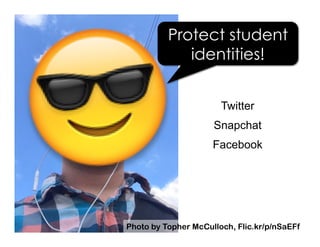Protect student
identities!
Photo by Topher McCulloch, Flic.kr/p/nSaEFf
Twitter
Snapchat
Facebook
 