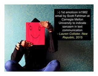 :-) 1st emoticon in1982
email by Scott Fahlman at
Carnegie Mellon
University to indicate
sarcasm in text
communication
- Lauren Collister, New
Republic, 2015
 