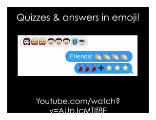 Quizzes & answers in emoji!
Youtube.com/watch?
v=AUpJcMTlf8E
 
