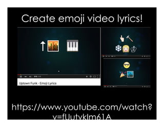 Create emoji video lyrics!
https://www.youtube.com/watch?
v=fUutvkIm61A
 